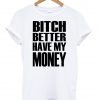 bitch better have my money t-shirt