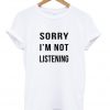 Sorry Im Not Listening Tshirt