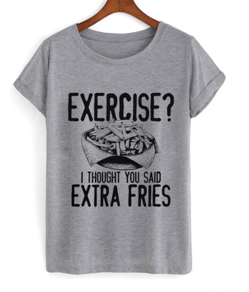 i thought you said extra fries T Shirt