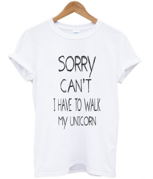 Sorry can't I have to walk my unicorn T-Shirt