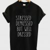 stressed depressed but well dressed t shirt