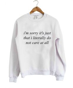 im sorry its just that i literally do not care at all sweatshirt