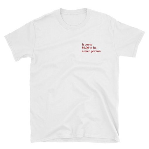 It costs $0 to be a nice person graphic T-shirt