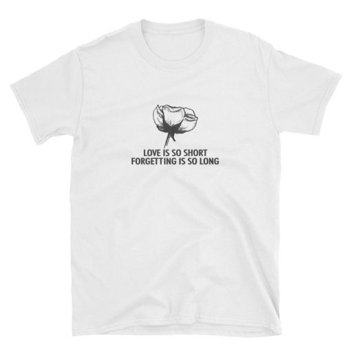 Love Is So Short Forgetting Is So Long Graphic T-shirt