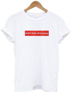 More love Love more T-shirt