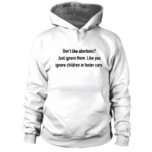 Don't like abortions Just ignore them like you ignore children in foster care Hoodie