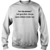Don't like abortions Just ignore them like you ignore children in foster care Sweatshirt