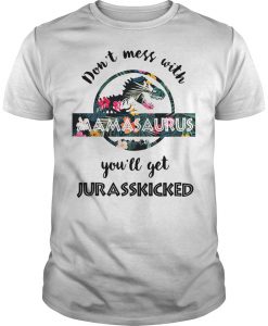 Don't mess with Mamasaurus You'll get Jurasskicked T-shirt