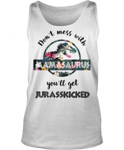 Don't mess with Mamasaurus You'll get Jurasskicked Tank Top
