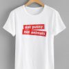 Eat Pussy Not Animal T-shirt
