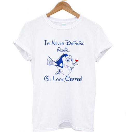 Forgetful Dory I'm Never Drinking Again Oh Look Coffee T-shirt