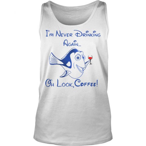 Forgetful Dory I'm Never Drinking Again Oh Look Coffee Tank Top
