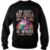 I’m cute as hell which incidentally is where I came from Unicorn Sweatshirt