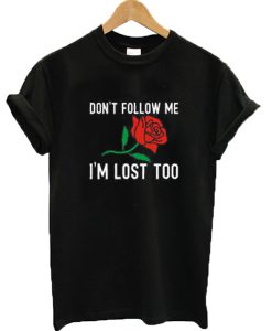 Don't follow me I'm lost too rose T-shirt