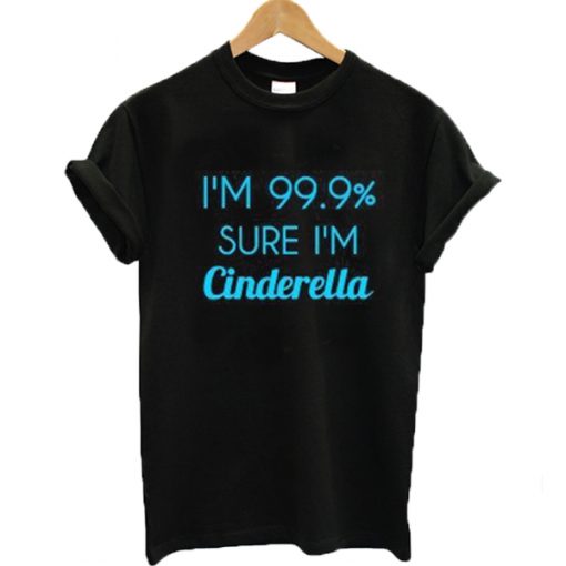 I'm 99% sure I'm Cinderella T-shirt