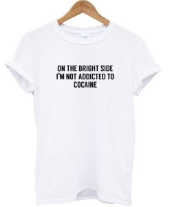 On the bright side I'm not addicted to cocaine T-shirt