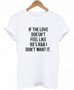 If The Love Doesn't Feel Like 90's R&B T-Shirt