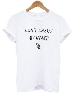 Dont Drake My Heart T-shirt