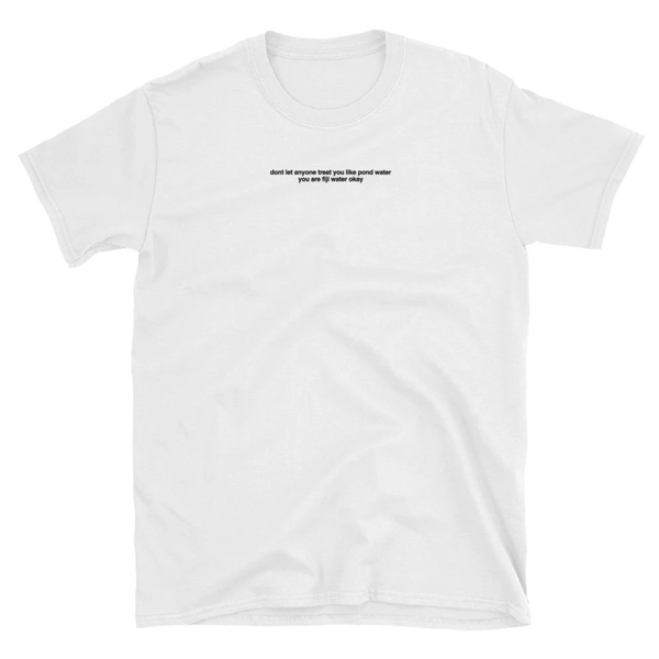 Don't let anyone treat you like pond water T-shirt