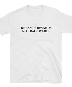 Dream Forwards Not Backwards T-shirt