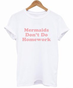 Mermaids Don't Do Homework T-Shirt