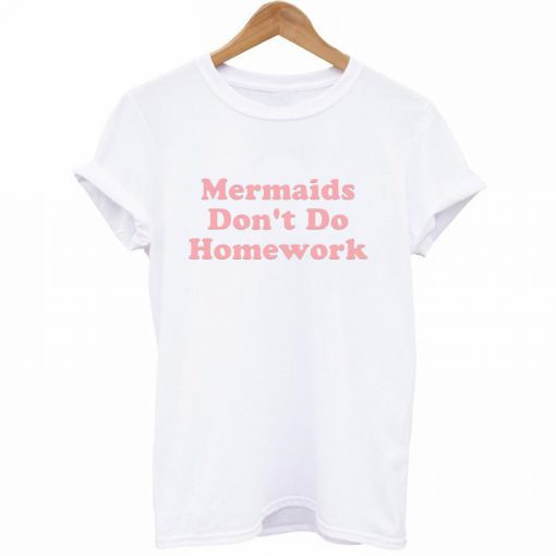 Mermaids Don't Do Homework T-Shirt