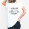 My Heart Says Yes But My Mama Says No T-Shirt