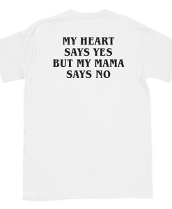 My Heart Says Yes But My Mama Says No Tshirt
