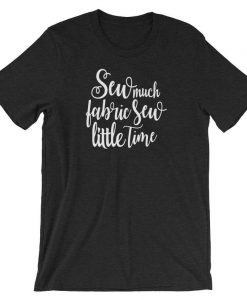 Sew Much Fabric Sew Little Time T-shirt