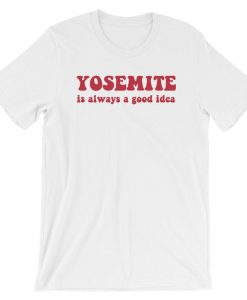 Yosemite is always a good idea T-shirtYosemite is always a good idea T-shirt