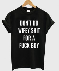 Don't do wifey shit for a fuck boy T-Shirt