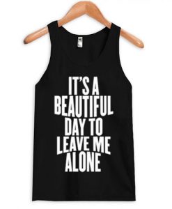It's a Beautiful Day To Leave Me Alone Tanktop