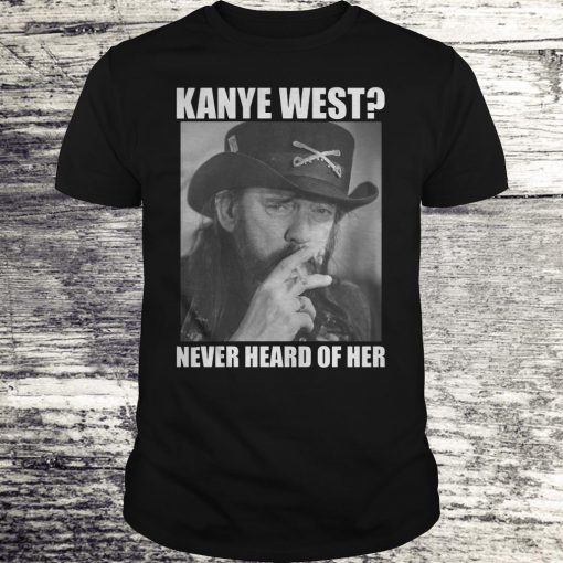 Kanye West Never Heard Of Her Lemmy Kilmister T-shirt