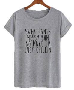 Sweatpants Messy Bun No Make-Up Just Chillin Tshirt