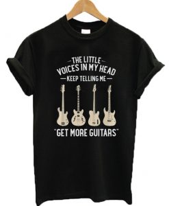 The Little Voices in My Head Keep Telling Me Get More Guitars T-Shirt