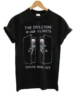 The Skeletons In Our Closets Should Make Out T-shirt