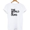 The World Is Ours Tshirt