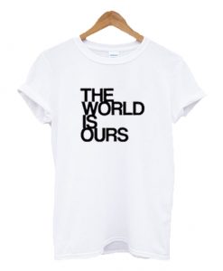 The World Is Ours Tshirt