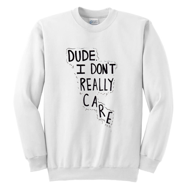Dude I Don't Really Care Quote Sweatshirt