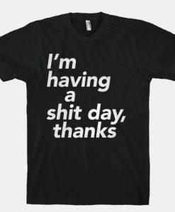 I Having a Shit Day T-shirt