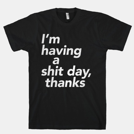 I Having a Shit Day T-shirt