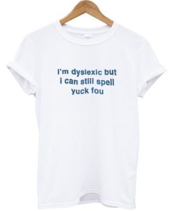 I'm Dislexic But I Can Still Spell Yuck Fou -shirt