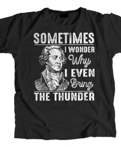 Sometimes I Wonder Why I Even Bring The Thunder Hamilton Musical T-shirt