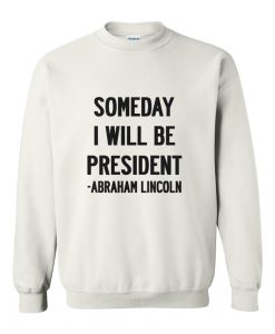 Abraham Lincoln Quotes Someday I Will Be President Sweatshirt
