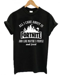 All I Care About Is Fortnite T-Shirt