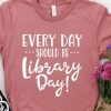 Every Day Should Be Library Day T-Shirt