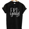 Fri-Yay Graphic T Shirt