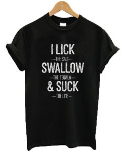 I Lick The Salt Swallow Tequila & Suck The Lime T-Shirt