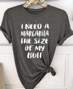 I Need A Margarita The Size Of My Butt T-Shirt