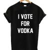 I Vote For Vodka T Shirt